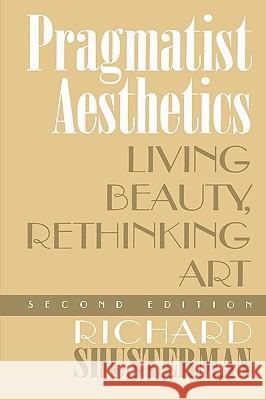 Pragmatist Aesthetics: Living Beauty, Rethinking Art, Second Edition Shusterman, Richard 9780847697656 Rowman & Littlefield Publishers