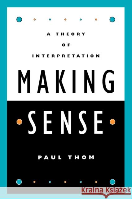 Making Sense: A Theory of Interpretation Thom, Paul 9780847697830 Rowman & Littlefield Publishers
