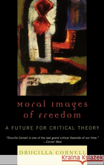 Moral Images of Freedom: A Future for Critical Theory Cornell, Drucilla 9780847697922