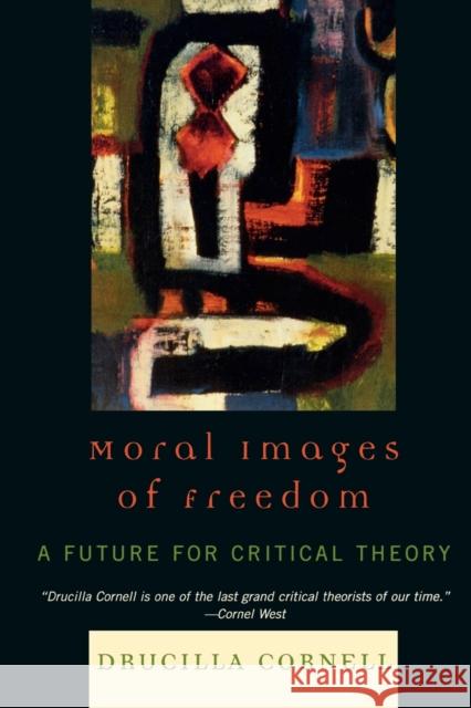 Moral Images of Freedom: A Future for Critical Theory Cornell, Drucilla 9780847697939 Rowman & Littlefield Publishers