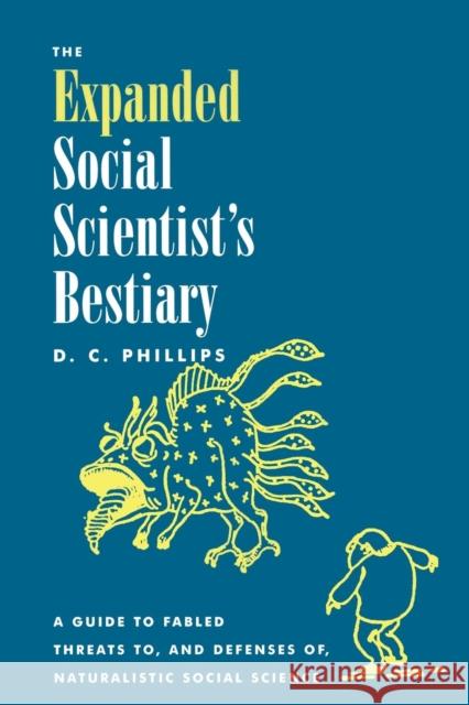 The Expanded Social Scientist's Bestiary: A Guide to Fabled Threats To, and Defenses Of, Naturalistic Social Science Phillips, D. C. 9780847698912 Rowman & Littlefield Publishers