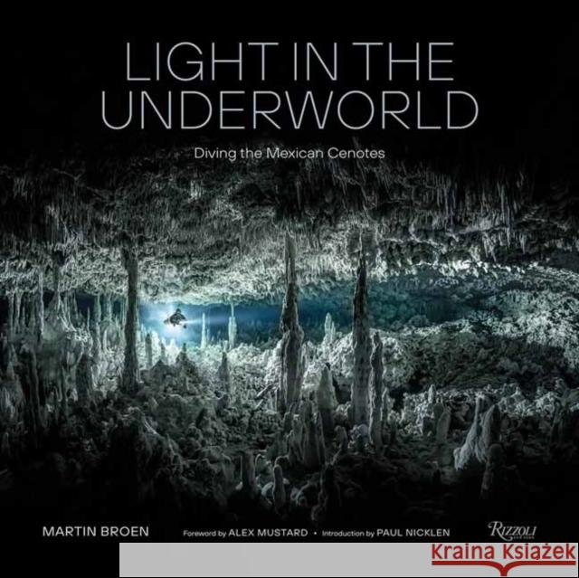 Light in the Underworld: Diving the Mexican Cenotes Martin Broen Alex Mustard Paul Nicklen 9780847830909 Rizzoli International Publications
