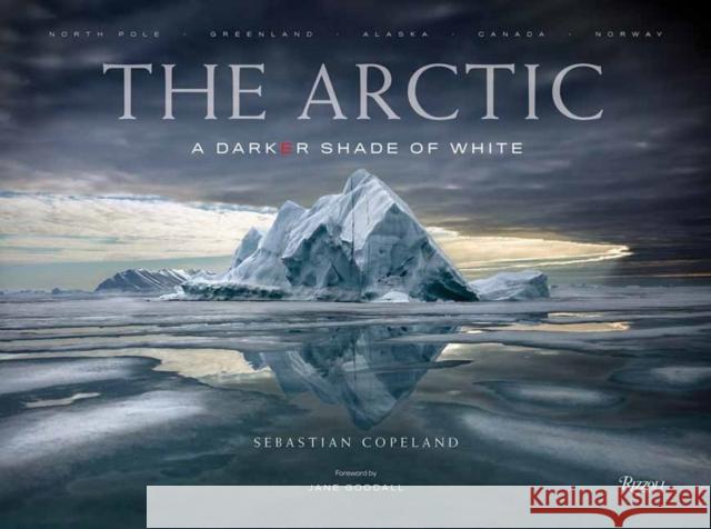 The Arctic: A Darker Shade of White Sebastian Copeland Jane Goodall 9780847831685 Rizzoli International Publications