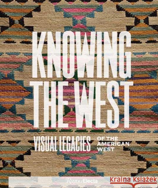 Knowing the West: Visual Legacies of the American West Mindy N. Besaw Jami C. Powell 9780847837052 Rizzoli Electa