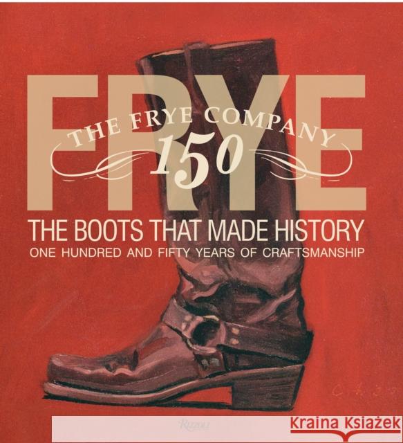 Frye: The Boots That Made History: 150 Years of Craftsmanship Kristal, Marc 9780847838745 Rizzoli International Publications