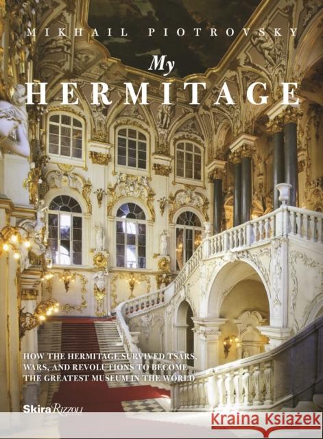 My Hermitage: How the Hermitage Survived Tsars, Wars, and Revolutions to Become the Greatest Museum in the World Piotrovsky, Mikhail Borisovich 9780847843787 Rizzoli International Publications