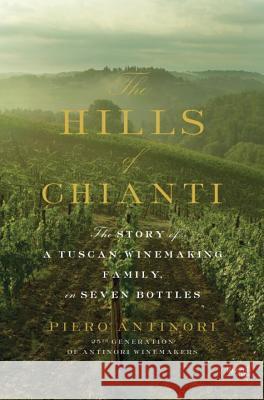 Hills of Chianti : The Story of a Tuscan Winemaking Family, in Seven Bottles Piero Antinori 9780847843886 Rizzoli International Publications