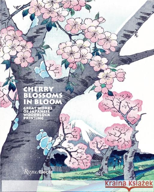 Cherry Blossoms in Bloom: Great Works of Japanese Woodblock Printing Anne Sefrioui 9780847845637 Rizzoli Electa