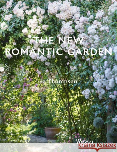 The New Romantic Garden: Classic Inspiration, Modern Mood Jo Thompson 9780847846757 Rizzoli International Publications