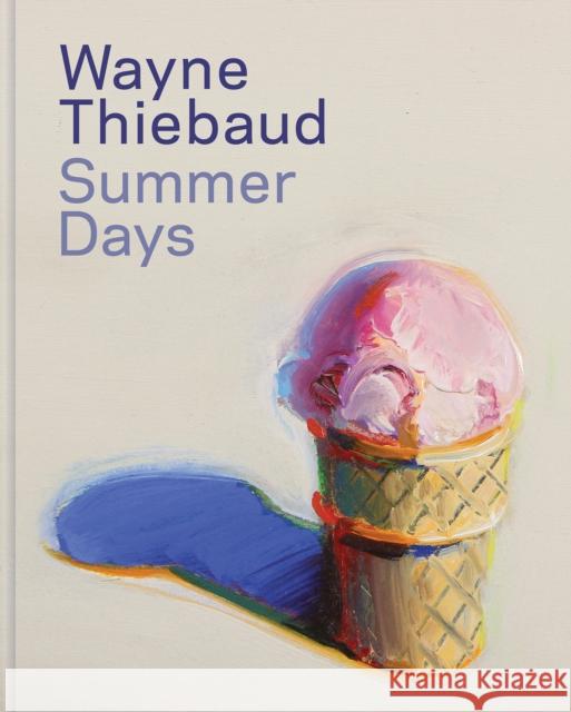 Wayne Thiebaud: Summer Days Stephen A. Nash Mary Okin Acquavella Galleries 9780847847792