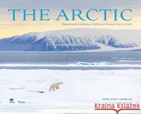 The Arctic : Reflecting the Landscape, Wildlife, and People of the Far North Jennifer Kingsley Sven-Olof Lindblad 9780847849734 Welcome Books