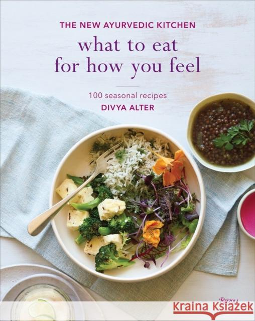 What to Eat for How You Feel: The New Ayurvedic Kitchen - 100 Seasonal Recipes Divya Alter 9780847859689
