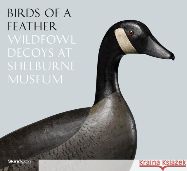 Birds of a Feather: Wildfowl Decoys at Shelburne Museum Thomas Denenberg Kory W. Rogers Cynthia Byrd 9780847860609 Skira Rizzoli