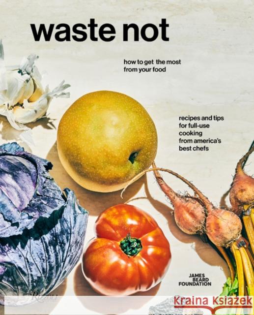 Waste Not: How to Get the Most from Your Food James Beard Foundation 9780847862788 Rizzoli International Publications