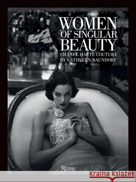 Women of Singular Beauty: Chanel Haute Couture by Cathleen Naundorf Naundorf, Cathleen 9780847863488 Rizzoli International Publications