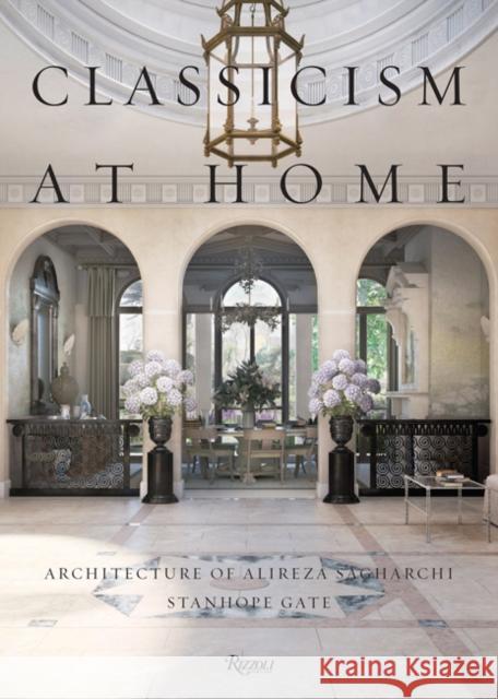 Classicism at Home: Architecture of Alireza Sagharchi: Stanhope Gate Sagharchi, Alireza 9780847864201 Rizzoli International Publications