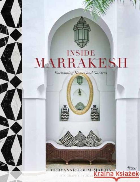 Inside Marrakesh: Enchanting Homes and Gardens Meryanne Loum-Martin Jean Cazals 9780847864270 Rizzoli International Publications
