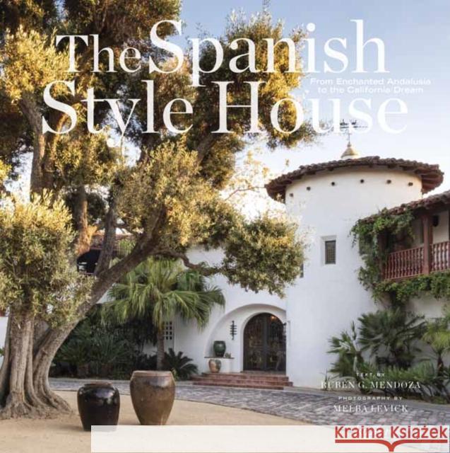 The Spanish Style House: From Enchanted Andalusia to the California Dream Ruben G. Mendoza Melba Levick 9780847865161