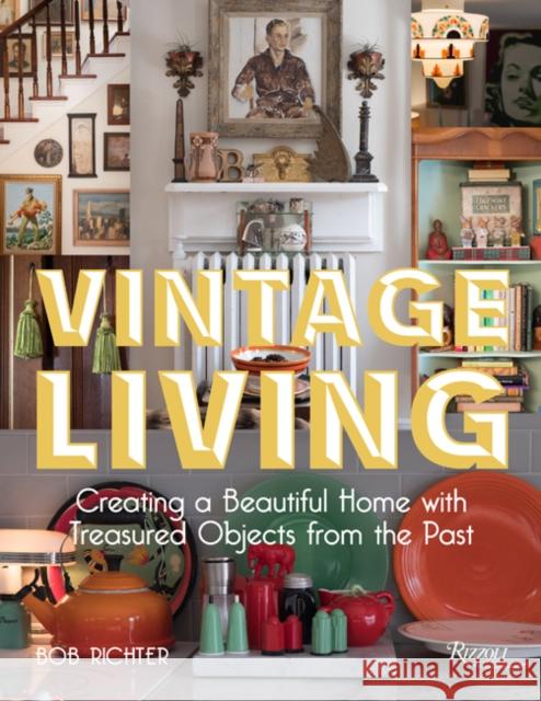 Vintage Living: Creating a Beautiful Home with Treasured Objects from the Past Richter, Bob 9780847865314 Rizzoli International Publications
