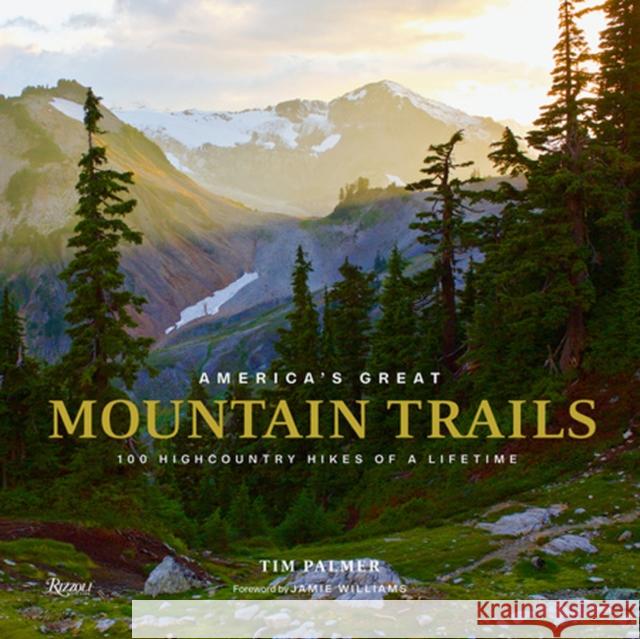 America's Great Mountain Trails: 100 Highcountry Hikes of a Lifetime Tim Palmer Jamie Williams 9780847865420 Rizzoli International Publications