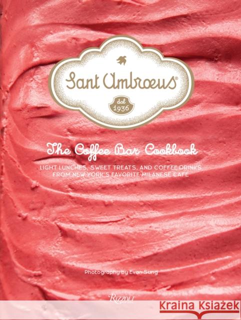 Sant Ambroeus: The Coffee Bar Cookbook: Light Lunches, Sweet Treats, and Coffee Drinks from New York's Favorite Milanese Café Sant Ambroeus 9780847865901 Rizzoli International Publications