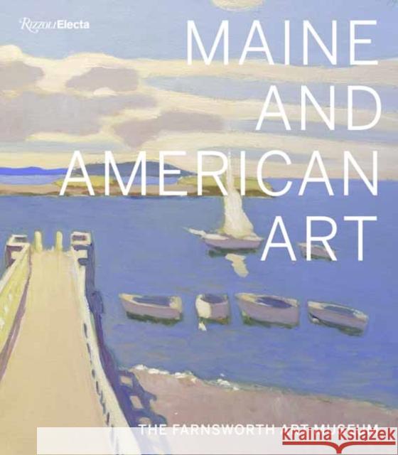 Maine and American Art: The Farnsworth Art Museum Michael K. Komanecky Jane Biano Angela Waldron 9780847867042 Rizzoli Electa