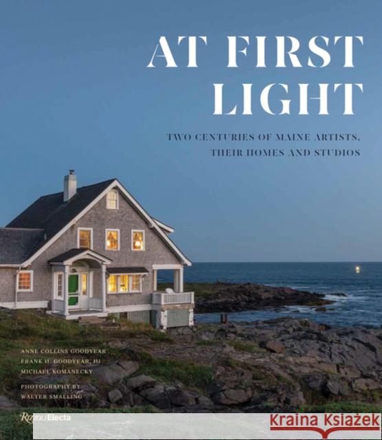 At First Light: Two Centuries of Maine Artists, Their Homes and Studios Goodyear, Anne Collins 9780847867899 Rizzoli Electa