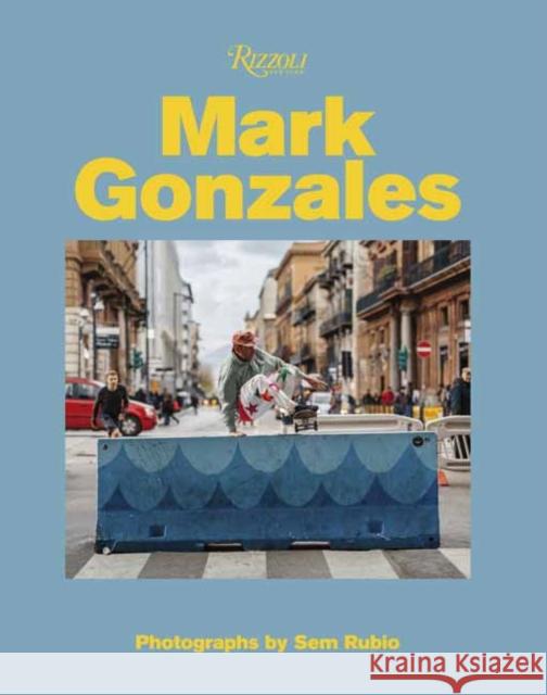 Mark Gonzales: Adventures in Street Skating Sem Rubio 9780847868704 Rizzoli International Publications