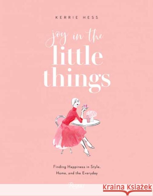 Joy in the Little Things: Finding Happiness in Style, Home, and the Everyday Kerrie Hess 9780847869497 Rizzoli International Publications