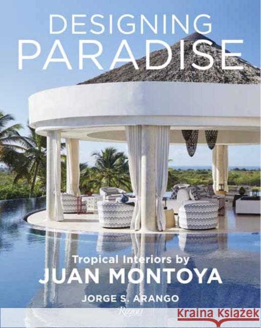 Designing Paradise: Juan Montoya Jorge Arango Wendy Goodman 9780847869978 Rizzoli International Publications