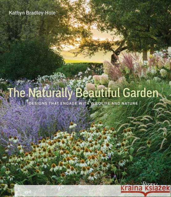 The Naturally Beautiful Garden: Designs That Engage with Wildlife and Nature Bradley-Hole, Kathryn 9780847870097 Rizzoli International Publications