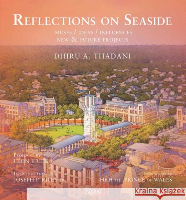 Reflections on Seaside: Muses/Ideas/Influences Dhiru Thadan Leon Krier Joseph P. Rile 9780847870165 Rizzoli International Publications