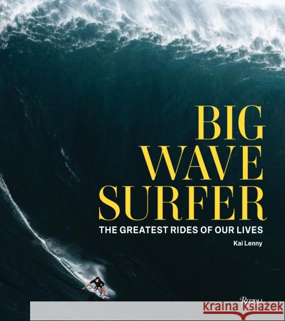 Big Wave Surfer: The Greatest Rides of Our Lives Kai Lenny Don Vu Beau Flemister 9780847870851 Rizzoli International Publications