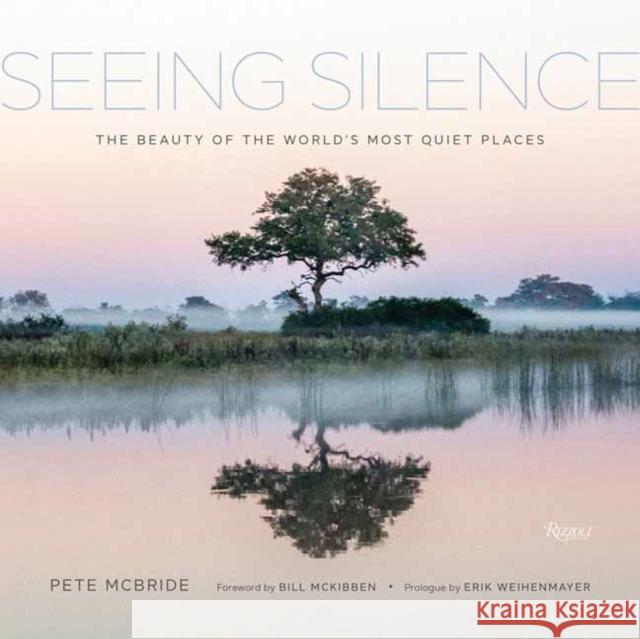 Seeing Silence: The Beauty of the World's Most Quiet Places Pete McBride Bill McKibben Erik Weihenmayer 9780847870868 Rizzoli International Publications