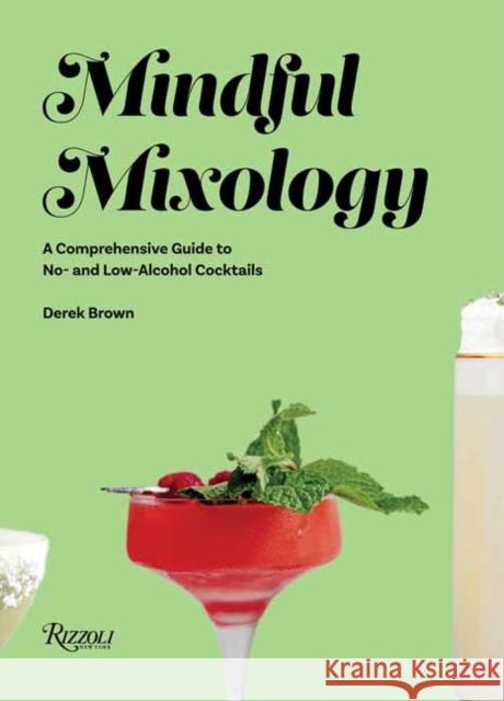 Mindful Mixology: A Comprehensive Guide to Low- and No- Alcohol Drinks with 60 Recipes Drew Brown 9780847871278 Rizzoli International Publications