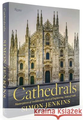 Cathedrals: Masterpieces of Architecture, Feats of Engineering, Icons of Faith Simon Jenkins 9780847871407 Rizzoli International Publications