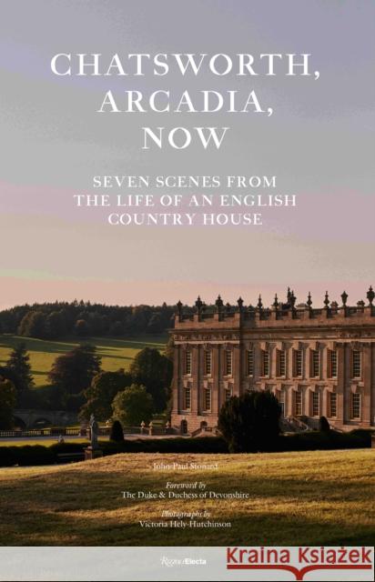 Chatsworth, Arcadia Now: Seven Scenes from the Life of an English Country House John-Paul Stonard The Duke and Duchess of Devonshire       Victoria Hely-Hutchinson 9780847871414 Rizzoli Electa
