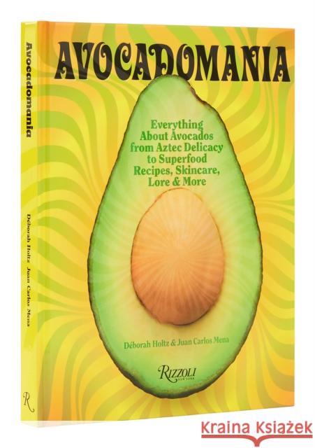 Avocadomania: Everything About Avocados 70 Tasty Recipes and More Juan Carlos Mena 9780847871421 Rizzoli International Publications
