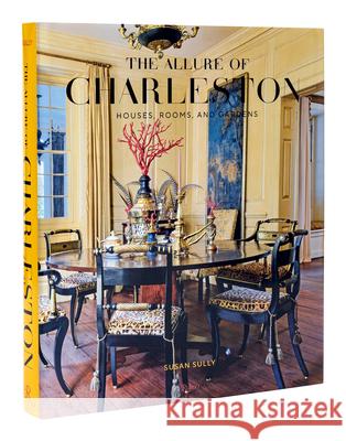 The Allure of Charleston: Houses, Rooms, and Gardens Susan Sully 9780847871575