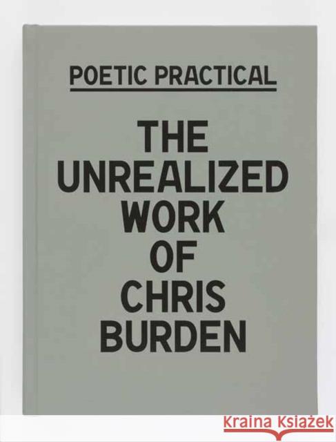 Poetic Practical: The Unrealized Work of Chris Burden Sydney Stutterheim Andie Trainer Donatien Grau 9780847871919