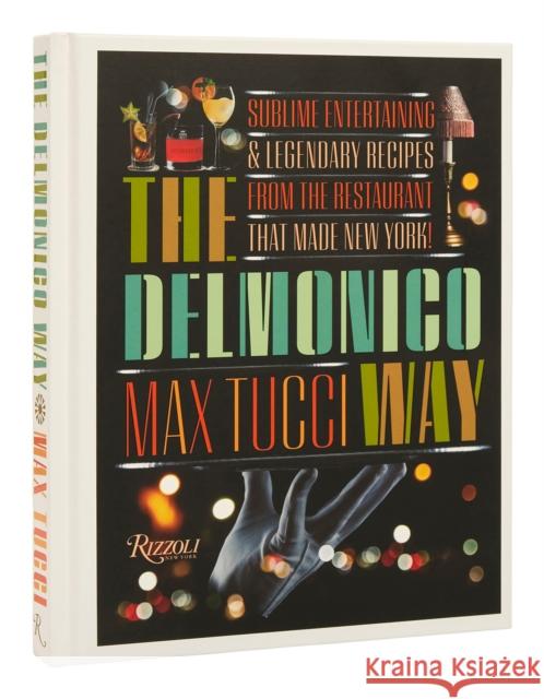 The Delmonico Way: Sublime Entertaining and Legendary Recipes from the Restaurant That Made New York Max Tucci 9780847872039