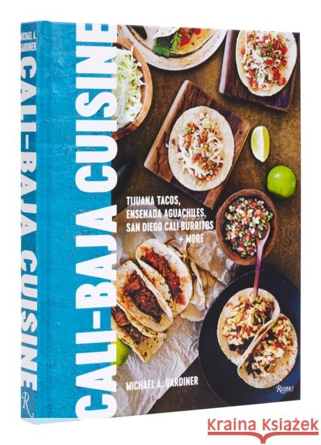 Cali Baja Cuisine: Tijuana Tacos, Ensenada Aguachiles, San Diego Cali Burritos + more Michael A. Gardiner 9780847873555 Rizzoli International Publications