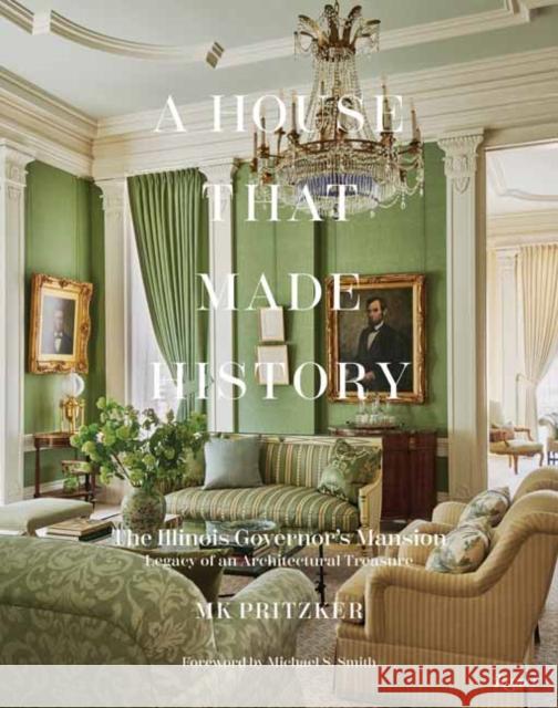 A House That Made History: The Illinois Governors Mansion, Legacy of an Architectural Treasure Mk Pritzker Michael S. Smith 9780847873630 Rizzoli International Publications
