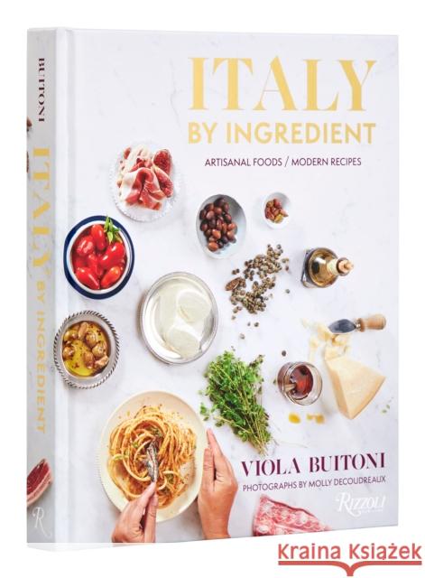 Italy by Ingredient: Artisanal Foods, Modern Recipes Viola Buitoni Molly Decoudreaux 9780847873647 Rizzoli International Publications