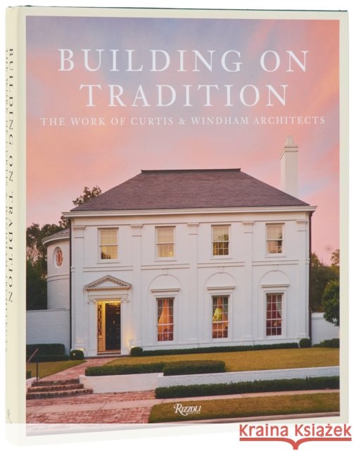 Buiding On Tradition: The Work of Curtis & Windham Architects Russell Windham 9780847874286 Rizzoli International Publications