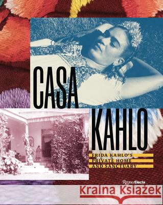 Casa Kahlo: Frida Kahlo's Home and Sanctuary Mara de Anda Romeo 9780847875573 Rizzoli Electa