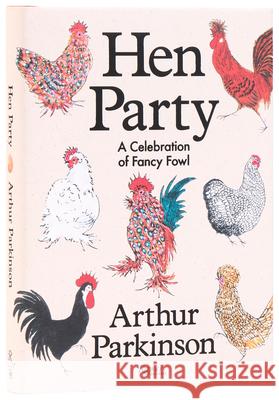 Hen Party: A Celebration of Fancy Fowl Arthur Parkinson 9780847875955 Universe Publishing(NY)