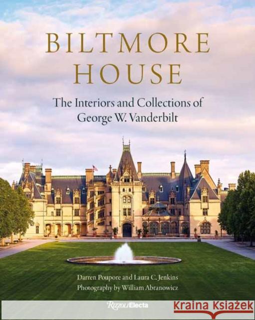 Biltmore House: The Interiors and Collections of George W. Vanderbilt Laura C. Jenkins 9780847876181 Rizzoli Electa