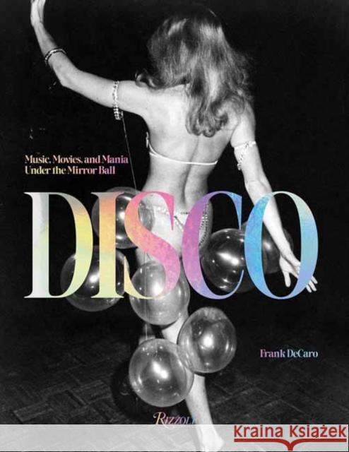 Disco: Music, Movies, and Mania under the Mirror Ball Frank DeCaro 9780847899616 Rizzoli International Publications