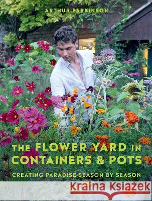 The Flower Yard in Containers & Pots: Creating Paradise Season by Season Arthur Parkinson 9780847899852 Rizzoli International Publications